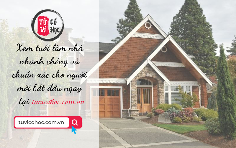 Xem tuổi làm nhà, tuổi xây nhà chính xác theo phong thủy - Tử Vi Cổ Học