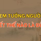 Xem tướng người biết thế nào là đủ - Tử Vi Cổ Học