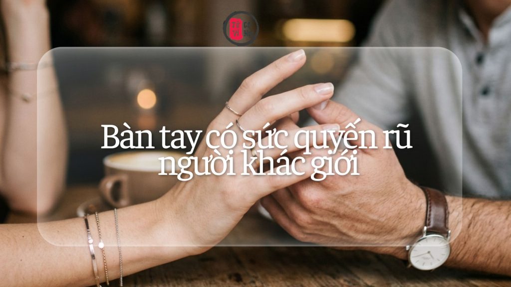 Bàn tay quyến rũ người khác giới | Tử Vi Cổ Học