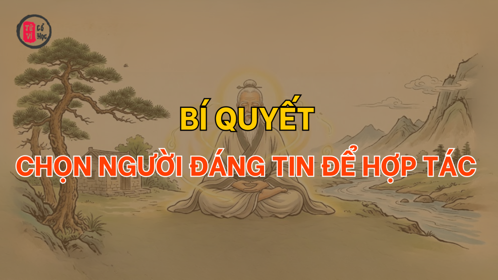 Bí quyết chọn người đáng tin để hợp tác và kết giao | Tử Vi Cổ Học