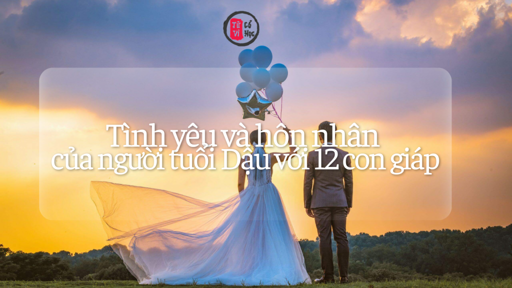Tình yêu và hôn nhân của người tuổi Dậu với 12 con giáp 1 Tình yêu hôn nhân của người tuổi Dậu với các tuổi khác | Tử Vi Cổ Học