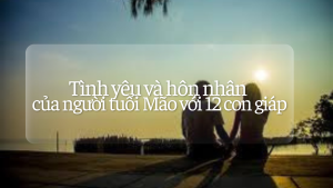 Tình yêu và hôn nhân của người tuổi Mão với 12 con giáp