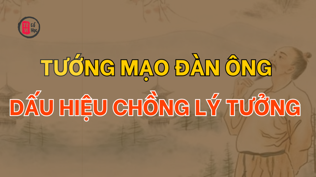Đàn ông có tướng mạo này chắc chắn là người chồng tốt - Tử Vi Cổ Học