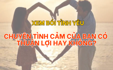 Xem bói tình yêu: Chuyện tình cảm của bạn có thuận lợi hay không?
