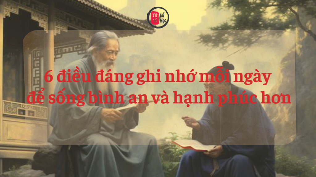 6 điều đáng ghi nhớ mỗi ngày để sống bình an và hạnh phúc hơn | Tử Vi Cổ Học