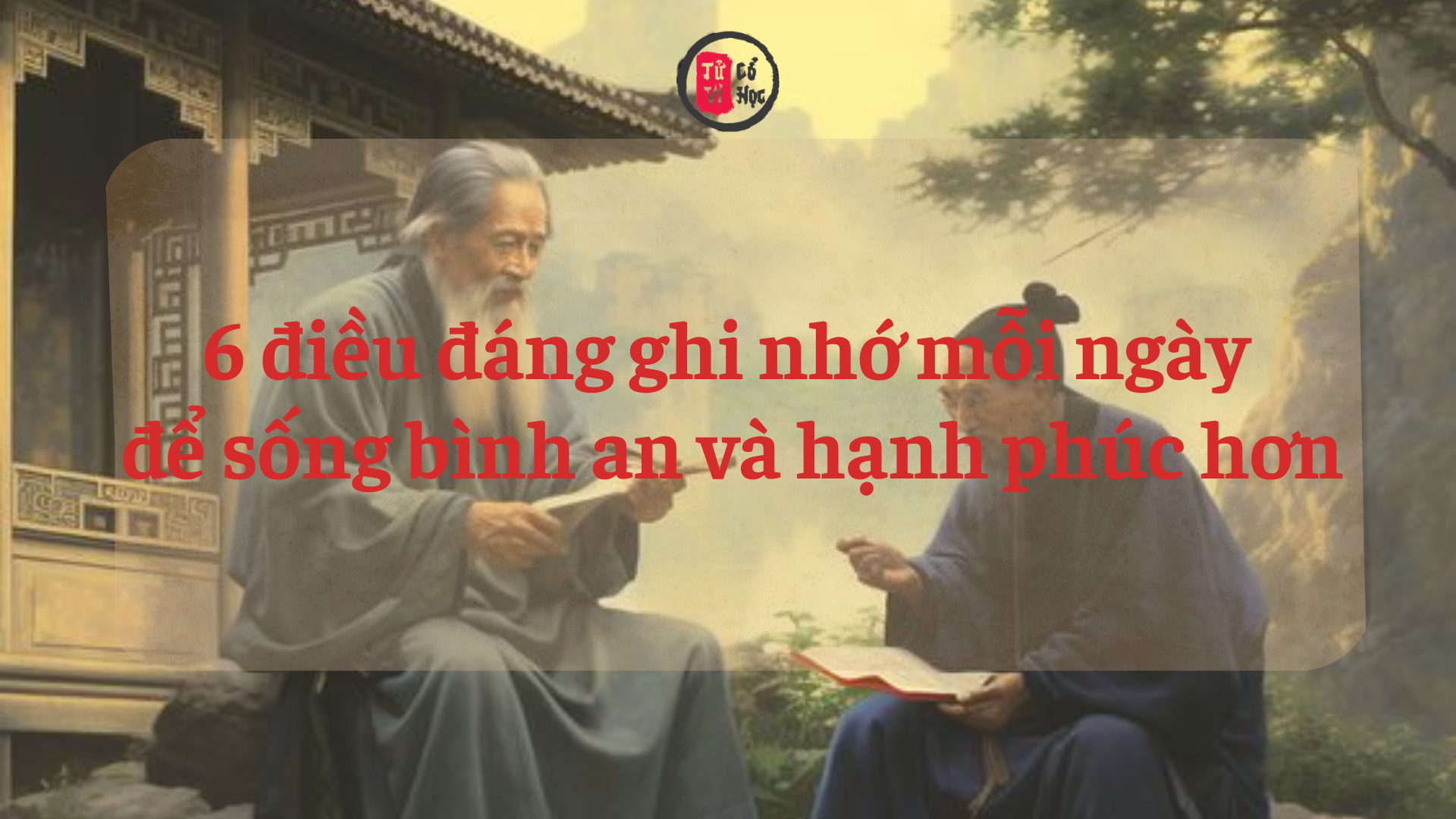6 điều đáng ghi nhớ mỗi ngày để sống bình an và hạnh phúc hơn | Tử Vi Cổ Học