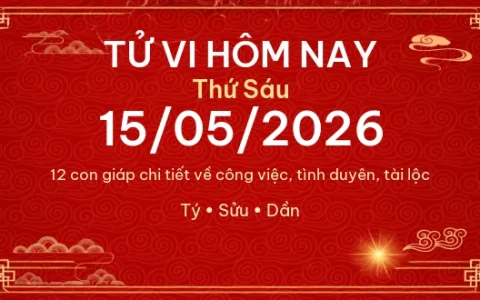 Tử vi hôm nay Thứ Sáu ngày 15/05/2026 – 12 con giáp chi tiết nhất