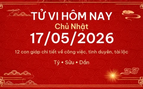 Tử vi hôm nay Chủ Nhật ngày 17/05/2026 – 12 con giáp chi tiết nhất