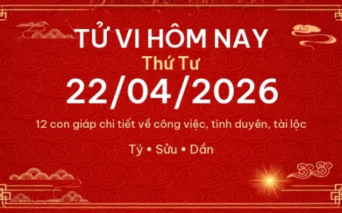 Tử vi hôm nay Thứ Tư ngày 22/04/2026 – 12 con giáp chi tiết nhất