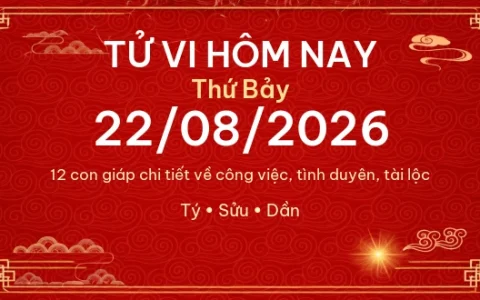 Tử vi hôm nay Thứ Bảy ngày 22/08/2026 – 12 con giáp chi tiết nhất