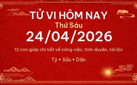 Tử vi hôm nay Thứ Sáu ngày 24/04/2026 – 12 con giáp chi tiết nhất
