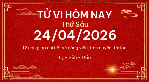 Tử vi hôm nay Thứ Sáu ngày 24/04/2026 - 12 con giáp chi tiết nhất - Tử Vi Cổ Học Chuẩn Xác – Luận Giải Vận Mệnh Chi Tiết