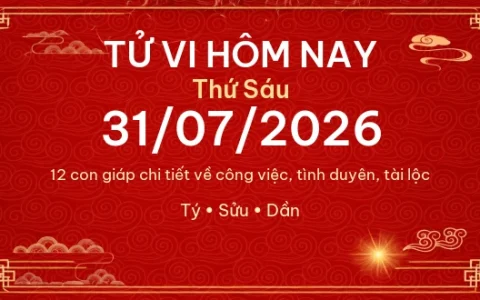 Tử vi hôm nay Thứ Sáu ngày 31/07/2026 – 12 con giáp chi tiết nhất