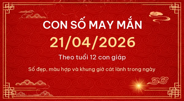 Con số may mắn hôm nay 21/04/2026 theo tuổi - Tử Vi Cổ Học Chuẩn Xác – Luận Giải Vận Mệnh Chi Tiết
