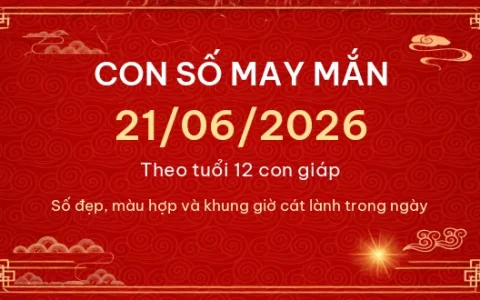 Con số may mắn hôm nay 21/06/2026 theo tuổi