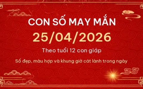 Con số may mắn hôm nay 25/04/2026 theo tuổi