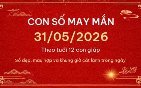 Con số may mắn hôm nay 31/05/2026 theo tuổi 1 Con số may mắn hôm nay 31/05/2026 theo tuổi