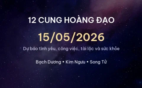 12 cung hoàng đạo ngày 15/05/2026 – Dự báo tình yêu, công việc và tài lộc