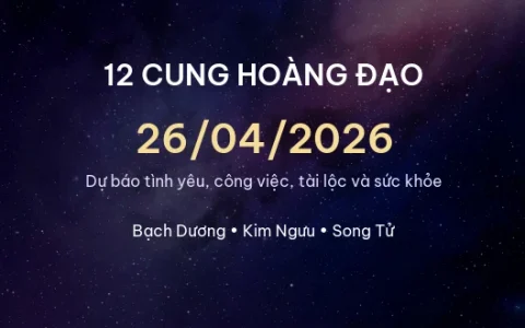 12 cung hoàng đạo ngày 26/04/2026 – Dự báo tình yêu, công việc và tài lộc