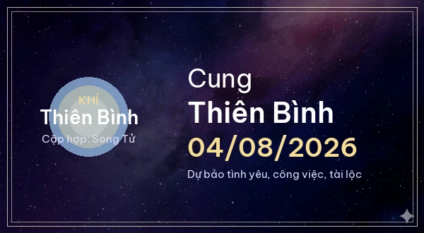 12 cung hoàng đạo ngày 04/08/2026 - Dự báo tình yêu, công việc và tài lộc 7 Thiên Bình