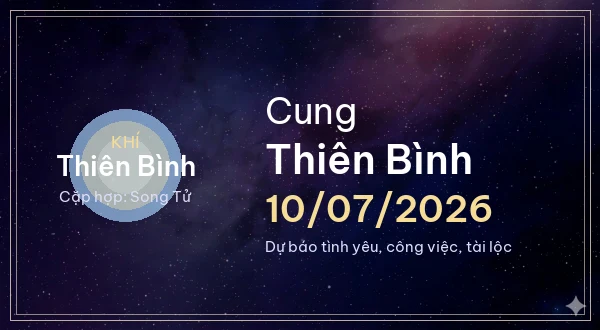 12 cung hoàng đạo ngày 10/07/2026 - Dự báo tình yêu, công việc và tài lộc 7 Thiên Bình