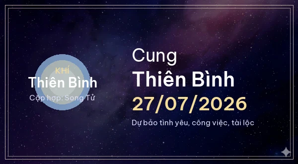 12 cung hoàng đạo ngày 27/07/2026 - Dự báo tình yêu, công việc và tài lộc 7 Thiên Bình