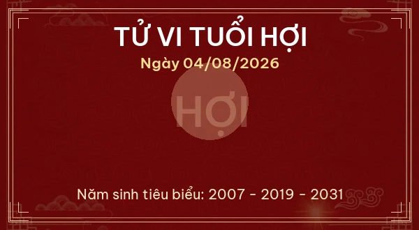 Tử vi hôm nay Thứ Ba ngày 04/08/2026 - 12 con giáp chi tiết nhất 12 Tử vi tuổi Hợi ngày 04/08/2026