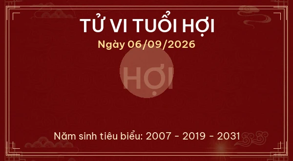 Tử vi hôm nay Chủ Nhật ngày 06/09/2026 - 12 con giáp chi tiết nhất 12 Tử vi tuổi Hợi ngày 06/09/2026