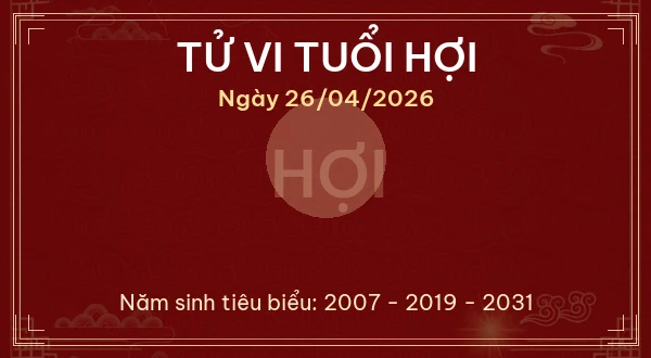 Tử vi tuổi Hợi ngày 26/04/2026