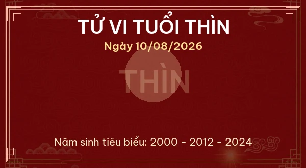 Tử vi hôm nay Thứ Hai ngày 10/08/2026 - 12 con giáp chi tiết nhất 5 Tử vi tuổi Thìn ngày 10/08/2026