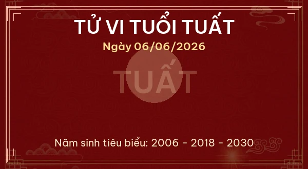 Tử vi hôm nay Thứ Bảy ngày 06/06/2026 - 12 con giáp chi tiết nhất 11 Tử vi tuổi Tuất ngày 06/06/2026